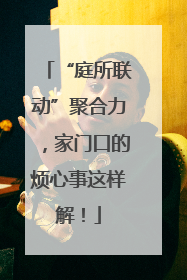 “庭所联动”聚合力，家门口的烦心事这样解！